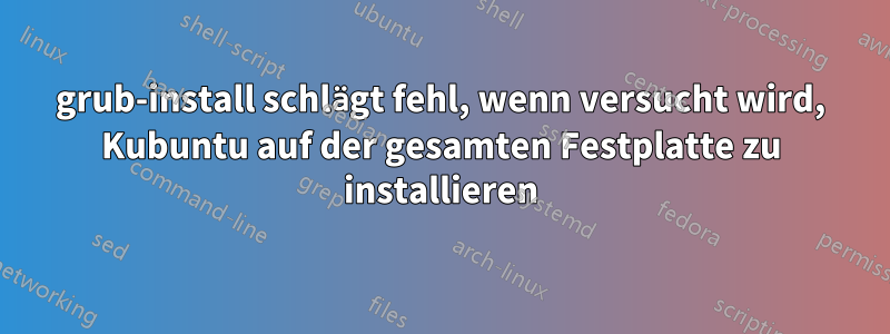 grub-install schlägt fehl, wenn versucht wird, Kubuntu auf der gesamten Festplatte zu installieren