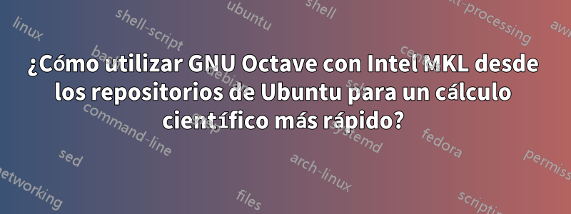 ¿Cómo utilizar GNU Octave con Intel MKL desde los repositorios de Ubuntu para un cálculo científico más rápido?