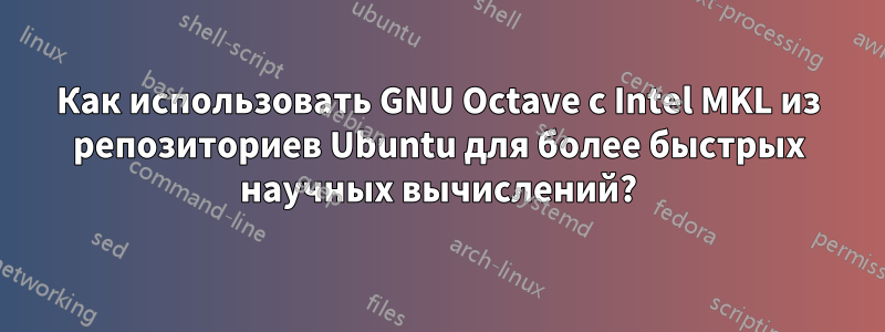 Как использовать GNU Octave с Intel MKL из репозиториев Ubuntu для более быстрых научных вычислений?