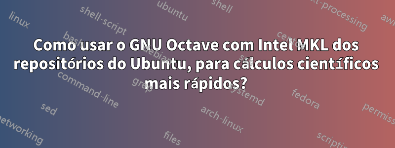 Como usar o GNU Octave com Intel MKL dos repositórios do Ubuntu, para cálculos científicos mais rápidos?