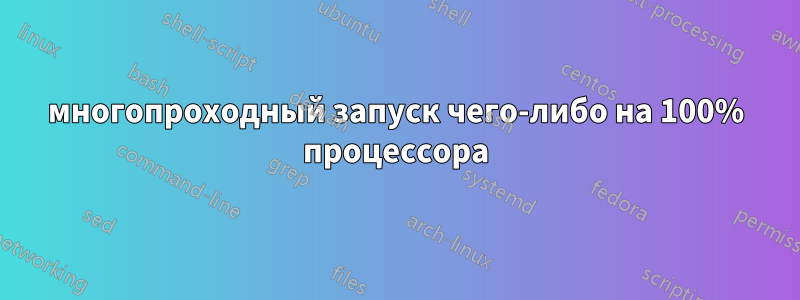 многопроходный запуск чего-либо на 100% процессора