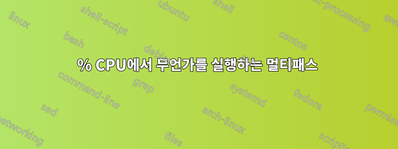 100% CPU에서 무언가를 실행하는 멀티패스