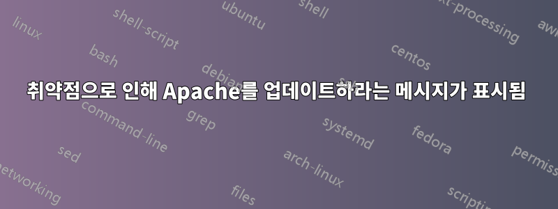 취약점으로 인해 Apache를 업데이트하라는 메시지가 표시됨