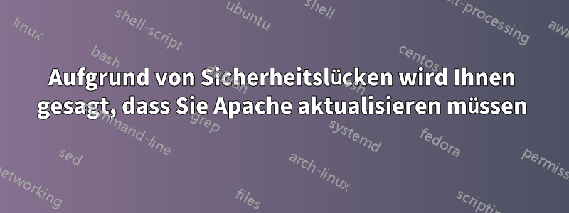 Aufgrund von Sicherheitslücken wird Ihnen gesagt, dass Sie Apache aktualisieren müssen