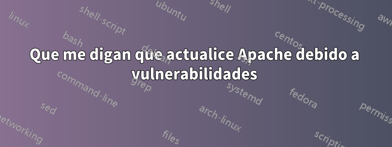 Que me digan que actualice Apache debido a vulnerabilidades