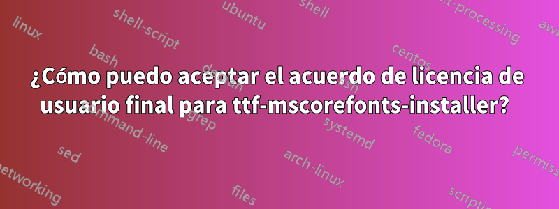 ¿Cómo puedo aceptar el acuerdo de licencia de usuario final para ttf-mscorefonts-installer? 