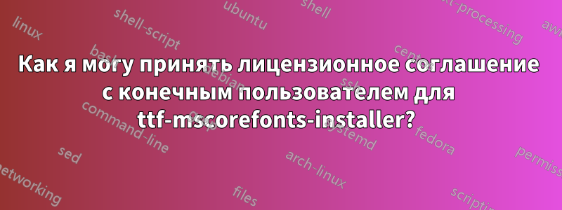 Как я могу принять лицензионное соглашение с конечным пользователем для ttf-mscorefonts-installer? 