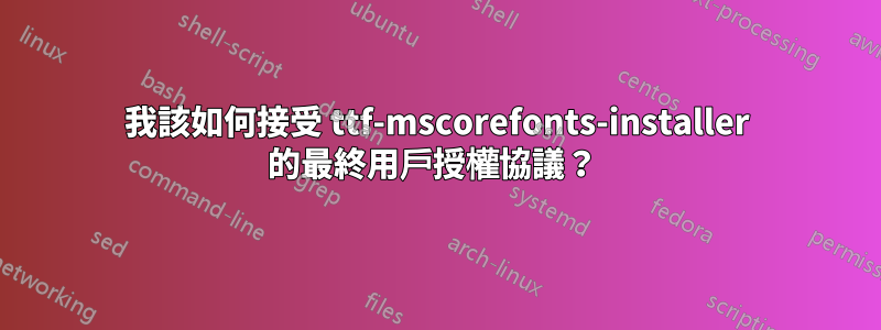 我該如何接受 ttf-mscorefonts-installer 的最終用戶授權協議？ 