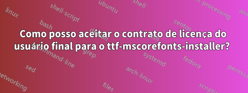 Como posso aceitar o contrato de licença do usuário final para o ttf-mscorefonts-installer? 