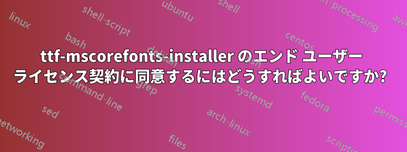 ttf-mscorefonts-installer のエンド ユーザー ライセンス契約に同意するにはどうすればよいですか? 