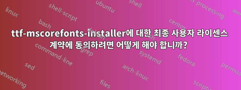 ttf-mscorefonts-installer에 대한 최종 사용자 라이센스 계약에 동의하려면 어떻게 해야 합니까? 