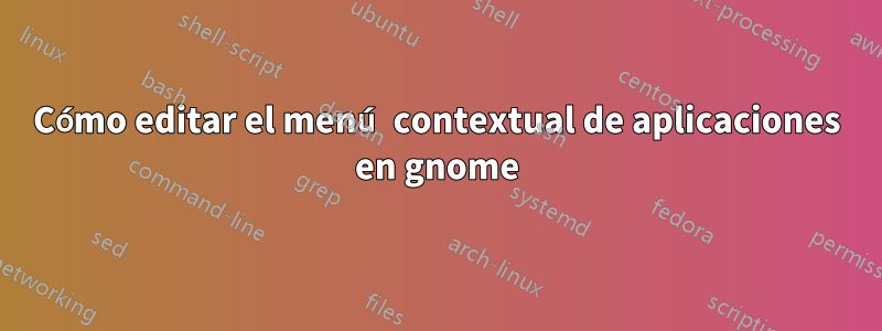 Cómo editar el menú contextual de aplicaciones en gnome