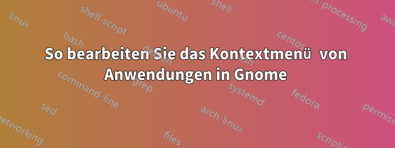 So bearbeiten Sie das Kontextmenü von Anwendungen in Gnome