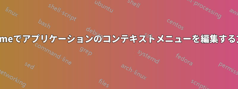 gnomeでアプリケーションのコンテキストメニューを編集する方法