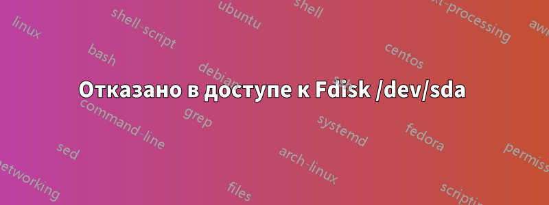 Отказано в доступе к Fdisk /dev/sda