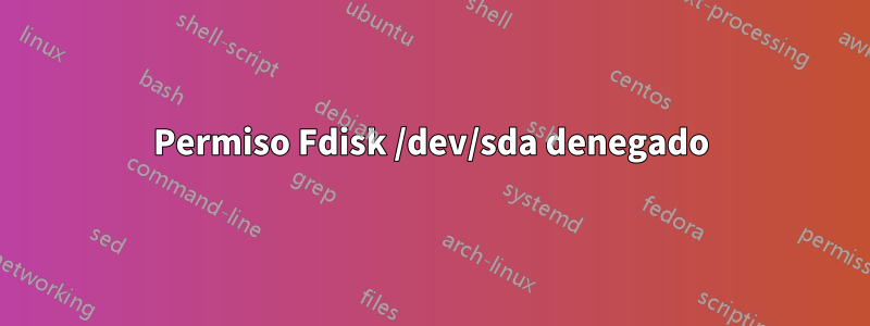 Permiso Fdisk /dev/sda denegado