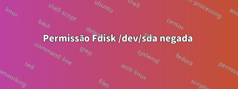 Permissão Fdisk /dev/sda negada