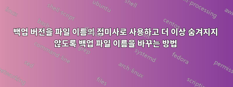 백업 버전을 파일 이름의 접미사로 사용하고 더 이상 숨겨지지 않도록 백업 파일 이름을 바꾸는 방법