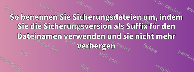 So benennen Sie Sicherungsdateien um, indem Sie die Sicherungsversion als Suffix für den Dateinamen verwenden und sie nicht mehr verbergen