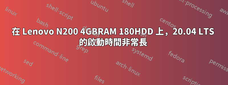 在 Lenovo N200 4GBRAM 180HDD 上，20.04 LTS 的啟動時間非常長