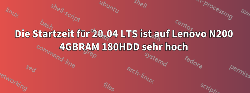 Die Startzeit für 20.04 LTS ist auf Lenovo N200 4GBRAM 180HDD sehr hoch