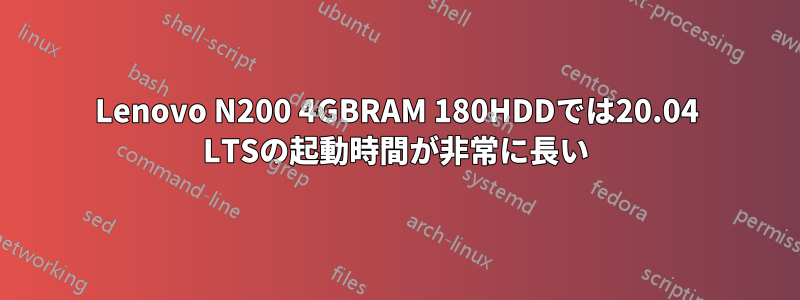 Lenovo N200 4GBRAM 180HDDでは20.04 LTSの起動時間が非常に長い