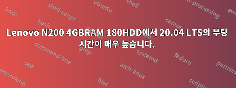 Lenovo N200 4GBRAM 180HDD에서 20.04 LTS의 부팅 시간이 매우 높습니다.