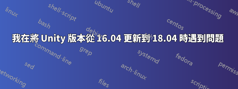 我在將 Unity 版本從 16.04 更新到 18.04 時遇到問題