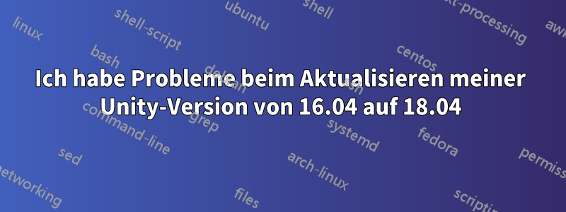 Ich habe Probleme beim Aktualisieren meiner Unity-Version von 16.04 auf 18.04