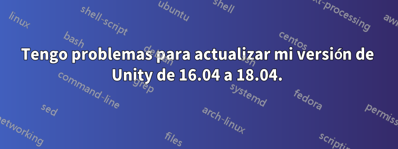 Tengo problemas para actualizar mi versión de Unity de 16.04 a 18.04.