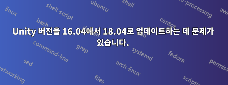 Unity 버전을 16.04에서 18.04로 업데이트하는 데 문제가 있습니다.