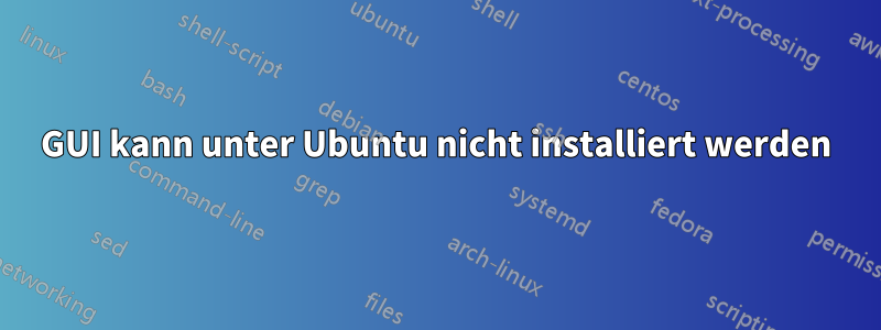 GUI kann unter Ubuntu nicht installiert werden