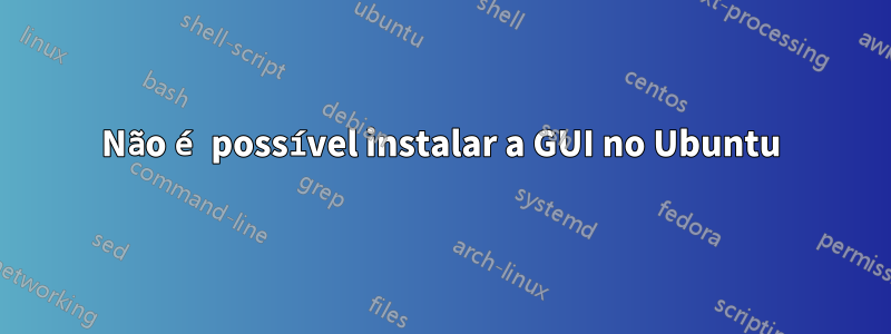 Não é possível instalar a GUI no Ubuntu