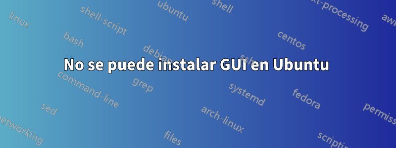 No se puede instalar GUI en Ubuntu