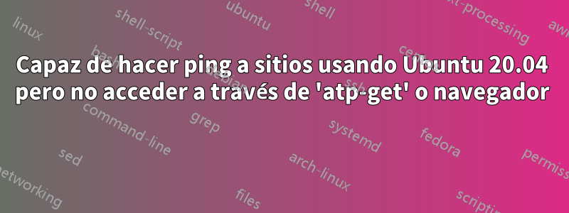 Capaz de hacer ping a sitios usando Ubuntu 20.04 pero no acceder a través de 'atp-get' o navegador 