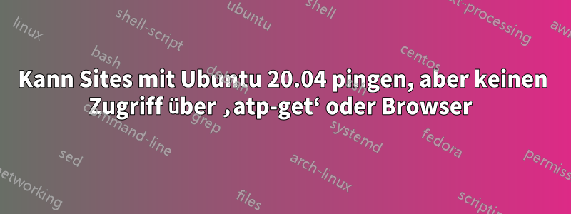 Kann Sites mit Ubuntu 20.04 pingen, aber keinen Zugriff über ‚atp-get‘ oder Browser 