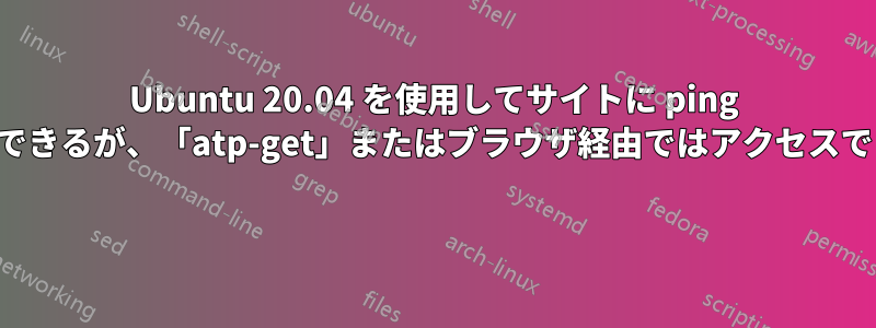 Ubuntu 20.04 を使用してサイトに ping を実行できるが、「atp-get」またはブラウザ経由ではアクセスできない 