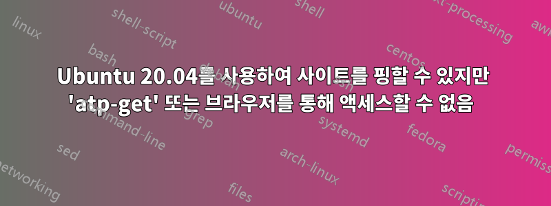 Ubuntu 20.04를 사용하여 사이트를 핑할 수 있지만 'atp-get' 또는 브라우저를 통해 액세스할 수 없음 