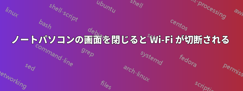 ノートパソコンの画面を閉じると Wi-Fi が切断される