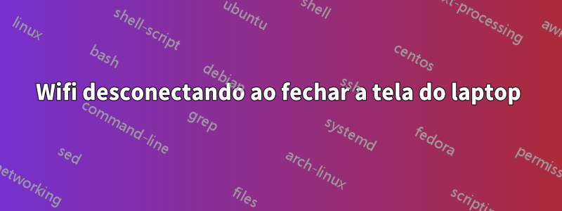 Wifi desconectando ao fechar a tela do laptop