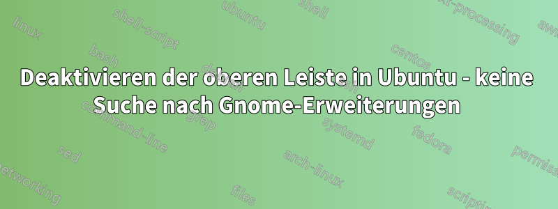 Deaktivieren der oberen Leiste in Ubuntu - keine Suche nach Gnome-Erweiterungen