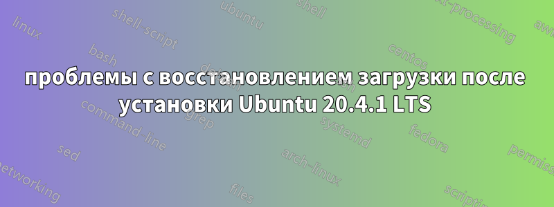 проблемы с восстановлением загрузки после установки Ubuntu 20.4.1 LTS