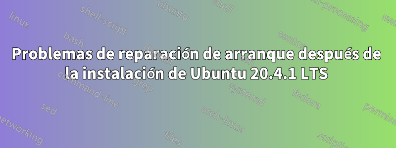 Problemas de reparación de arranque después de la instalación de Ubuntu 20.4.1 LTS