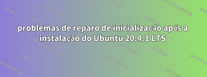 problemas de reparo de inicialização após a instalação do Ubuntu 20.4.1 LTS