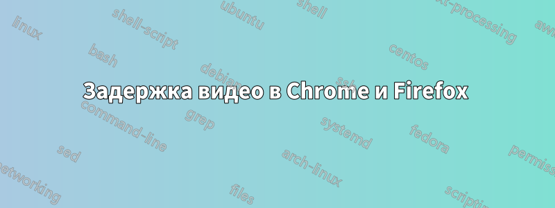 Задержка видео в Chrome и Firefox