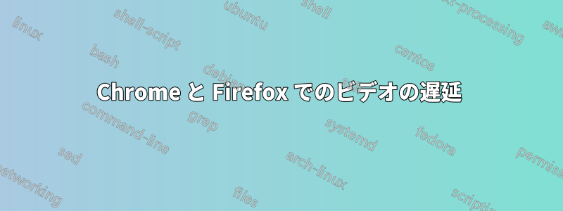 Chrome と Firefox でのビデオの遅延