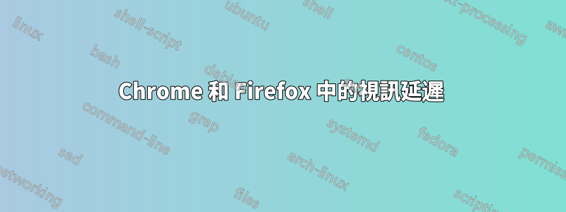 Chrome 和 Firefox 中的視訊延遲