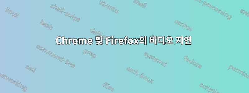 Chrome 및 Firefox의 비디오 지연