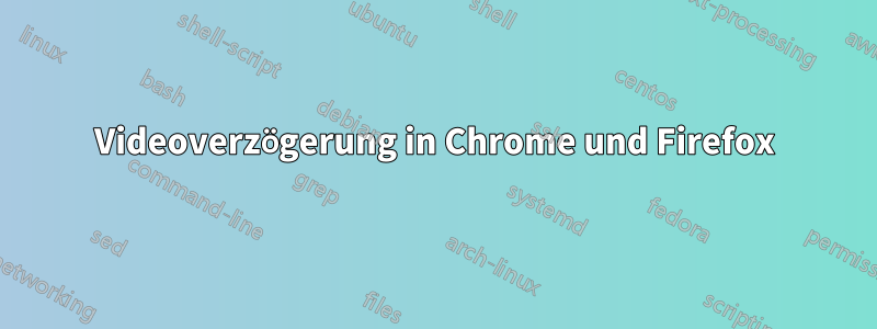 Videoverzögerung in Chrome und Firefox