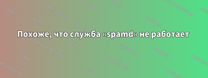 Похоже, что служба «spamd» не работает